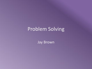 Problem Solving
Jay Brown
 