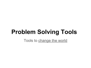 Problem Solving Tools
   Tools to change the world
 