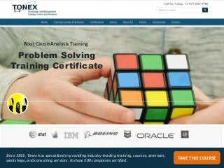 TAKE THIS COURSE
Since 1993, Tonex has specialized in providing industry-leading training, courses, seminars,
workshops, and consulting services. Fortune 500 companies certified.
Problem Solving
Training Certificate
Root Cause Analysis Training
 