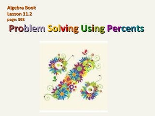 Pro blem   Sol vi ng   Us i ng   Per cen ts   Algebra Book Lesson 11.2  page: 568  