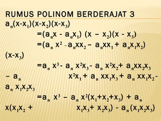 RUMUS POLINOM BERDERAJAT 3
an(x-x1)(x-x2)(x-x3)
=(anx - anx1) (x – x2)(x - x3)
=(an x2 _ anxx2 – anxx1 + anx1x2)
(x-x3)
=an x3 - an x2x3 - an x2x2+ anxx2x3
– an x2x1 + an xx1x3 + an xx1x2 -
an x1x2x3
=an x3 – an x2(x1+x2+x3) + an
x(x1x2 + x1x3+ x2x3) - an (x1x2x3)
 