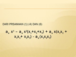 DARI PRSAMAAN (1) (4) DAN (6)
an x3 – an x2(x1+x2+x3) + an x(x1x2 +
x1x3+ x2x3) - an (x1x2x3)
 