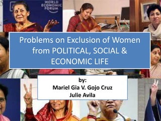 Problems on Exclusion of Women
from POLITICAL, SOCIAL &
ECONOMIC LIFE
by:
Mariel Gia V. Gojo Cruz
Julie Avila
 