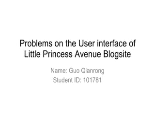 Problems on the User interface of Little Princess Avenue Blogsite Name: Guo Qianrong Student ID: 101781 
