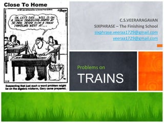 C.S.VEERARAGAVAN
SIXPHRASE – The Finishing School
sixphrase.veeraa1729@gmail.com
veeraa1729@gmail.com
Problems on
TRAINS
 