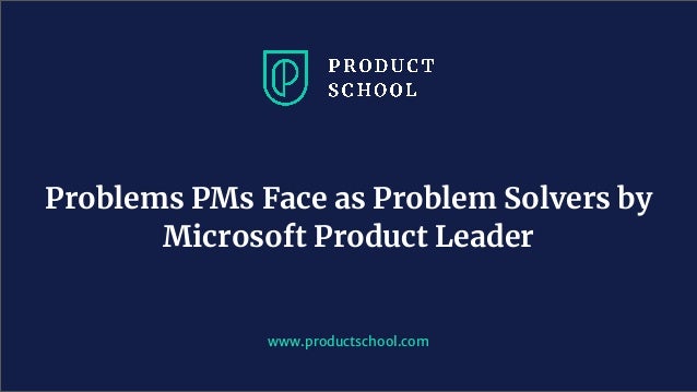 Problems PMs Face as Problem Solvers by
Microsoft Product Leader
www.productschool.com
 