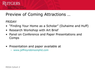 Preview of Coming Attractions …  FRIDAY “ Finding Your Home as a Scholar” (Duhaime and Huff) Research Workshop with Art Brief Panel on Conference and Paper Presentations and Comps Presentation and paper available at www.jeffreyrobinsonphd.com 