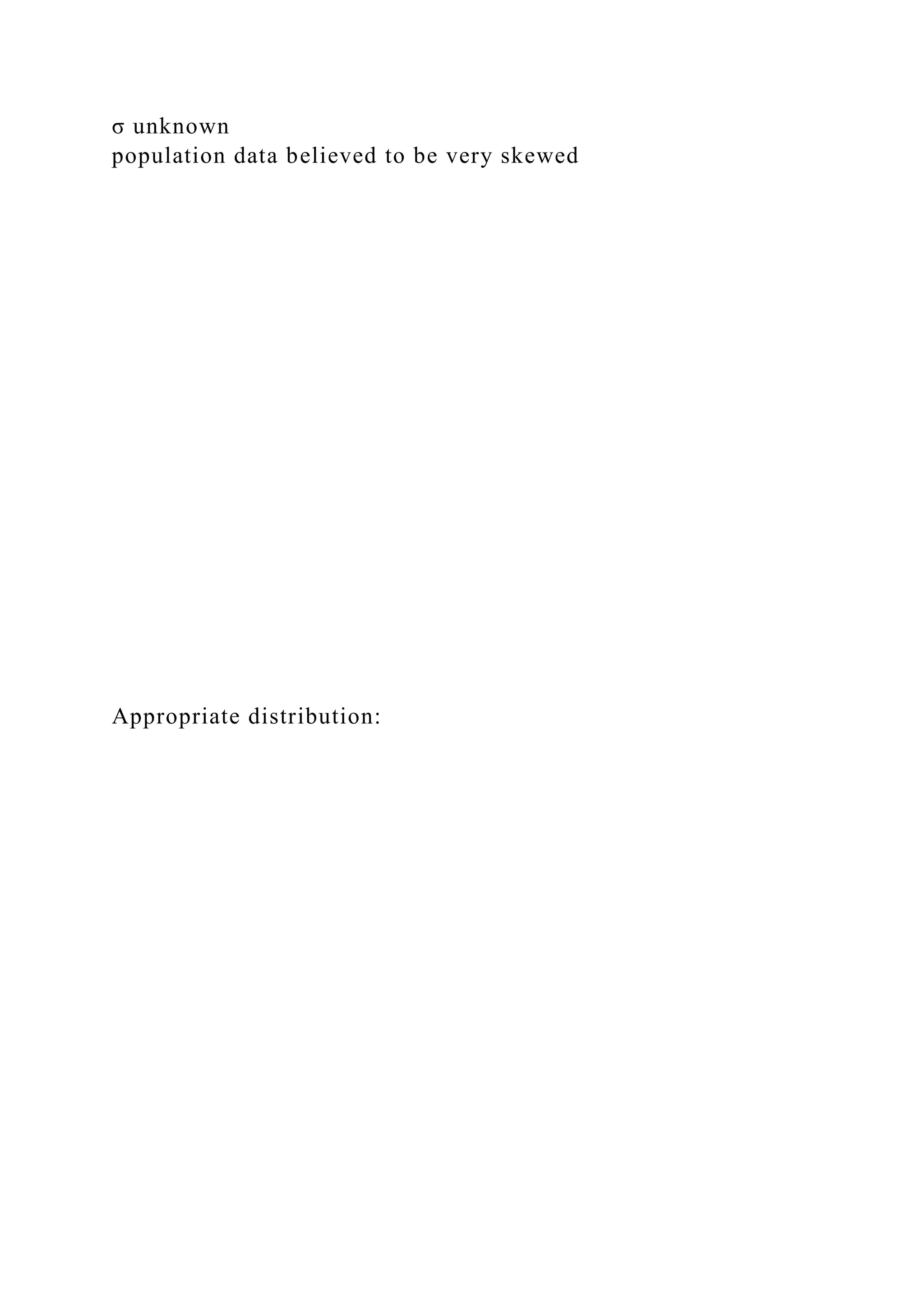 σ unknown
population data believed to be very skewed
Appropriate distribution:
 