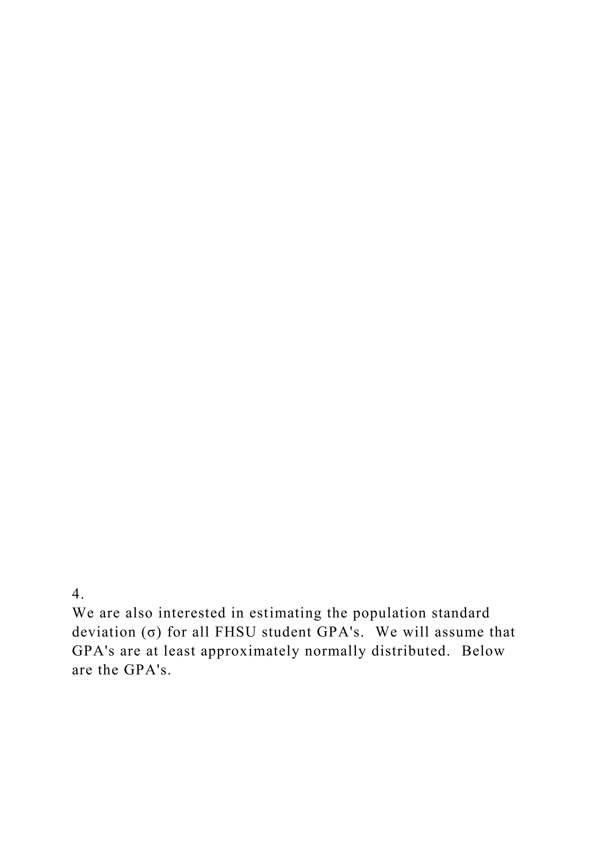 4.
We are also interested in estimating the population standard
deviation (σ) for all FHSU student GPA's. We will assume that
GPA's are at least approximately normally distributed. Below
are the GPA's.
 