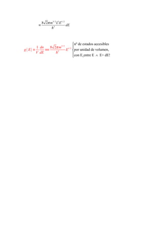 8 2π m3/ 2 L3 E1/ 2
         ≡                       dE
                   h3



                                  nº de estados accesibles
         1 dn    8 2π m3/ 2 1/ 2 
g ( E) ≡      ≡≡           E  por unidad de volumen,
         V dE       h3           con E entre E ∧ E+ dE!
                                        s
 