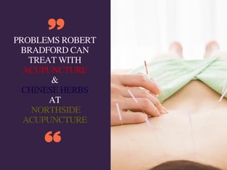 PROBLEMS ROBERT
BRADFORD CAN
TREAT WITH
ACUPUNCTURE
&
CHINESE HERBS
AT
NORTHSIDE
ACUPUNCTURE
 
