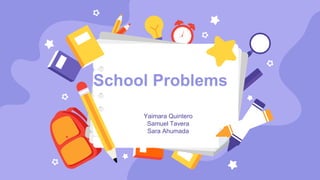 Yaimara Quintero
Samuel Tavera
Sara Ahumada
School Problems
 