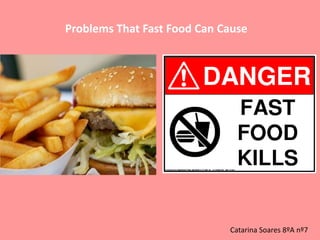 Problems That Fast Food Can Cause




                             Catarina Soares 8ºA nº7
 