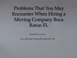 Problems That You May
Encounter When Hiring a
 Moving Company Boca
        Raton FL
           Brought to you by:

   www.MovingCompanyBocaRatonFL.net
 