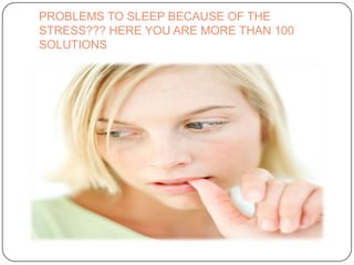 PROBLEMS TO SLEEP BECAUSE OF THE
STRESS??? HERE YOU ARE MORE THAN 100
SOLUTIONS
 