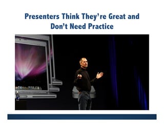 Presenters Think They’re Great and
Don’t Need Practice
 