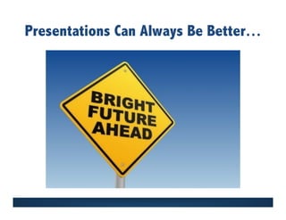 Presentations Can Always Be Better…
 