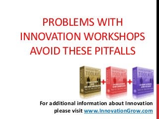 PROBLEMS WITH
INNOVATION WORKSHOPS
AVOID THESE PITFALLS
For additional information about Innovation
please visit www.InnovationGrow.com
 