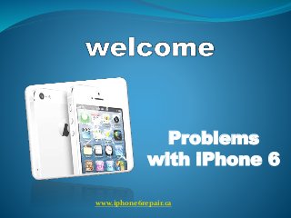 Problems
with iPhone 6
www.iphone6repair.ca
 