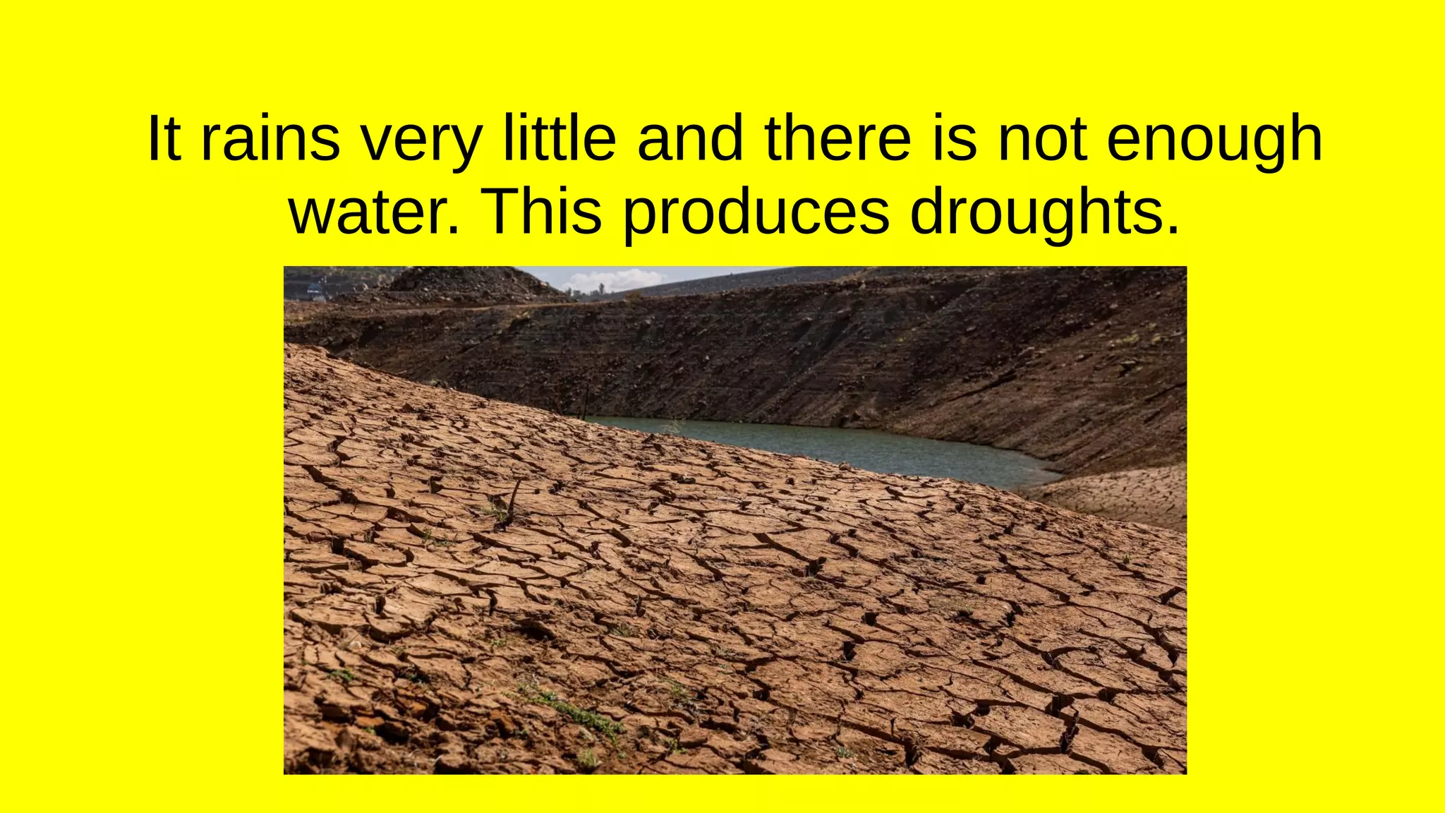 It rains very little and there is not enough
water. This produces droughts.