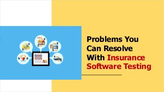 Problems You
Can Resolve
With Insurance
Software Testing
 