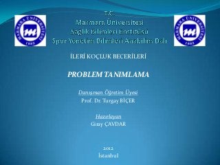 İLERİ KOÇLUK BECERİLERİ


PROBLEM TANIMLAMA

  Danışman Öğretim Üyesi
   Prof. Dr. Turgay BİÇER

        Hazırlayan
      Giray ÇAVDAR



           2012
         İstanbul
 