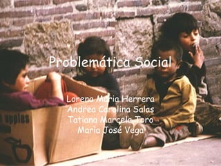 Problemática Social

  Lorena Maria Herrera
  Andrea Carolina Salas
  Tatiana Marcela Toro
    Marìa José Vega
 