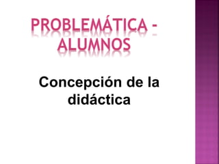 Concepción de la
didáctica

 