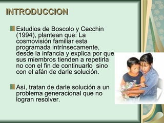 INTRODUCCION <ul><li>Estudios de  Boscolo y Cecchin (1994), plantean que:  La cosmovisión familiar esta programada intríns...