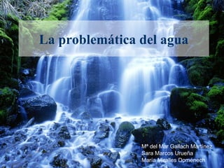 La problemática del agua




                Mª del Mar Gallach Martínez
                Sara Marcos Urueña
              ...