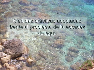 Medidas prácticas adoptadas
frente al problema de la escasez
             de agua
 
