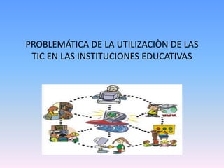 PROBLEMÁTICA DE LA UTILIZACIÒN DE LAS TIC EN LAS INSTITUCIONES EDUCATIVAS  