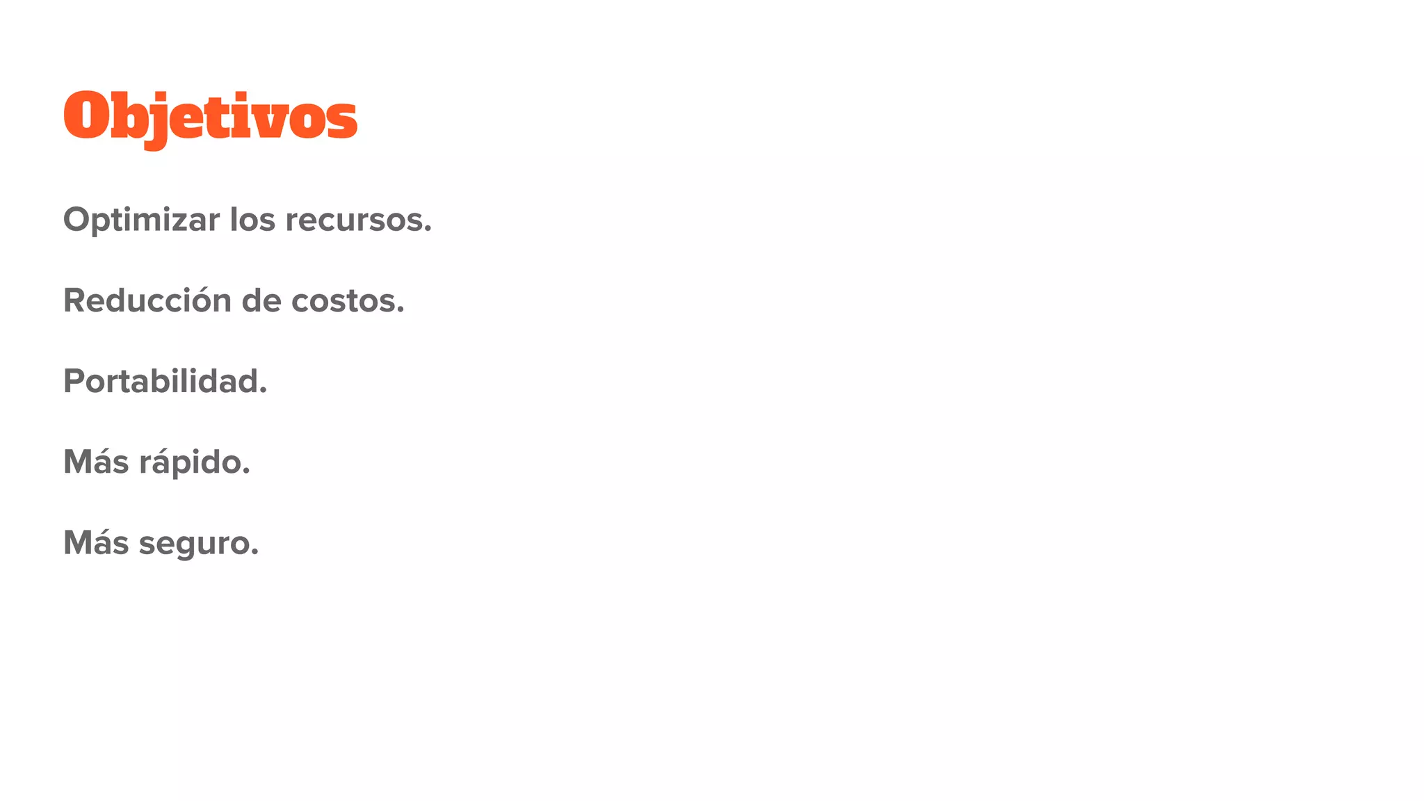Objetivos
Optimizar los recursos.
Reducción de costos.
Portabilidad.
Más rápido.
Más seguro.
 