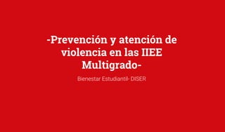 -Prevención y atención de
violencia en las IIEE
Multigrado-
Bienestar Estudiantil- DISER
 