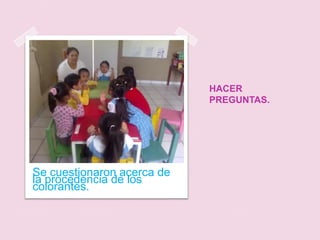 HACER PREGUNTAS.Se cuestionaron acerca de la procedencia de los colorantes.