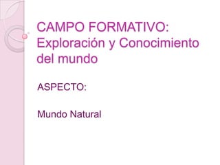CAMPO FORMATIVO: Exploración y Conocimiento del mundoASPECTO: Mundo Natural