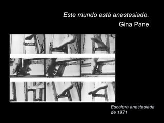Escalera anestesiada
de 1971
Este mundo está anestesiado.
Gina Pane
 