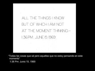“Todas las cosas que sé pero aquellas que no estoy pensando en este
momento”
1:36 Pm: Junio 15. 1969
 