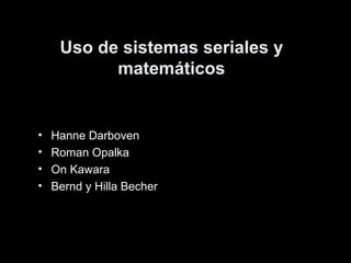 Uso de sistemas seriales y
matemáticos
• Hanne Darboven
• Roman Opalka
• On Kawara
• Bernd y Hilla Becher
 