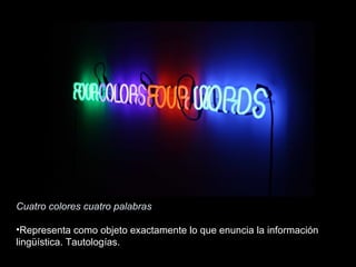 Cuatro colores cuatro palabras
•Representa como objeto exactamente lo que enuncia la información
lingüística. Tautologías.
 