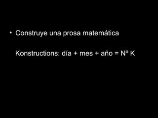 • Construye una prosa matemática
Konstructions: día + mes + año = Nº K
 