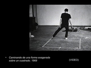 (VIDEO)
• Caminando de una forma exagerada
sobre un cuadrado. 1968
 