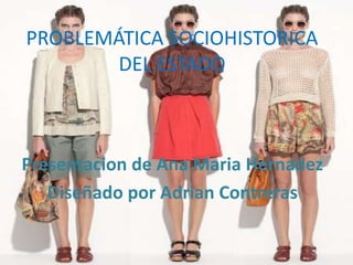 PROBLEMÁTICA SOCIOHISTORICA
        DEL ESTADO



Presentacion de Ana Maria Hernadez
   Diseñado por Adrian Contreras
 