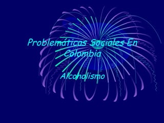 Problemáticas Sociales En
        Colombia

       Alcoholismo
 