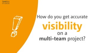 How do you get accurate

  visibility
        on a
 multi-team project?
 