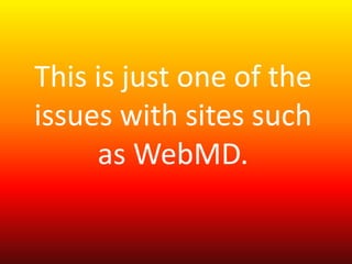 This is just one of the 
issues with sites such 
as WebMD. 
 