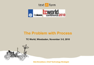 Bob Donaldson, Chief Technology Strategist
The Problem with Process
TC World, Wiesbaden, November 3-5, 2010
 