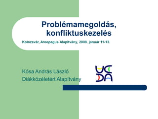 Problémamegoldás,
            konfliktuskezelés
Kolozsvár, Areopagus Alapítvány, 2008. január 11-13.




Kósa András László
Diákközéletért Alapítvány
 