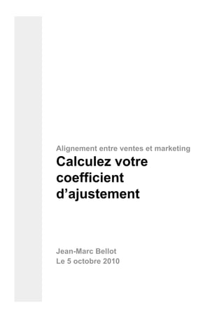 Alignement entre ventes et marketing

Calculez votre
coefficient
d’ajustement



Jean-Marc Bellot
Le 5 octobre 2010
 