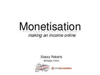 Monetisation
making an income online
Stacey Roberts
@veggie_mama
 